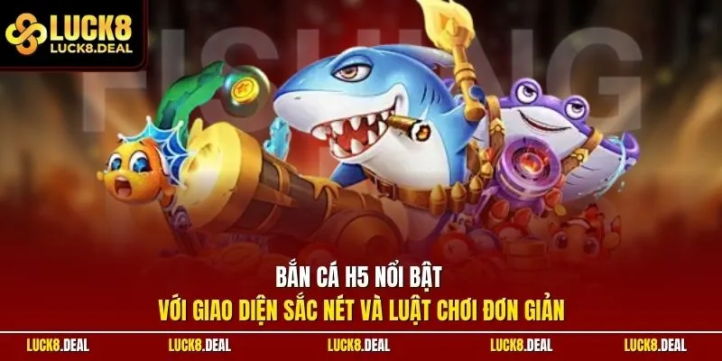 Bắn cá H5 nổi bật với giao diện sắc nét và luật chơi đơn giản