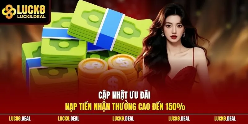 Cập nhật ưu đãi nạp tiền nhận thưởng cao đến 150%