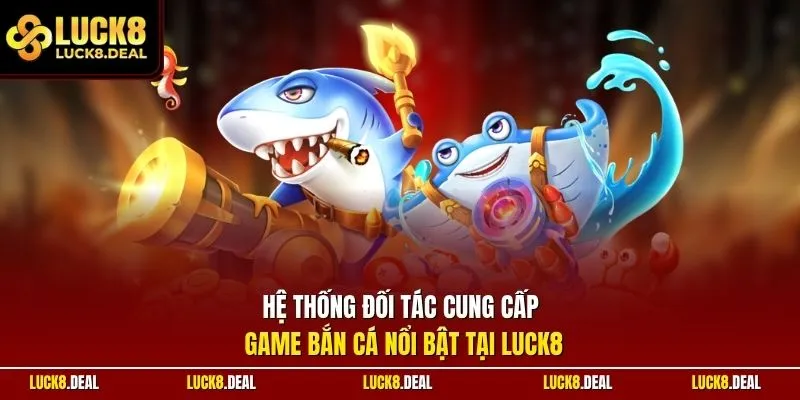 Hệ thống đối tác cung cấp game bắn cá nổi bật tại LUCK8