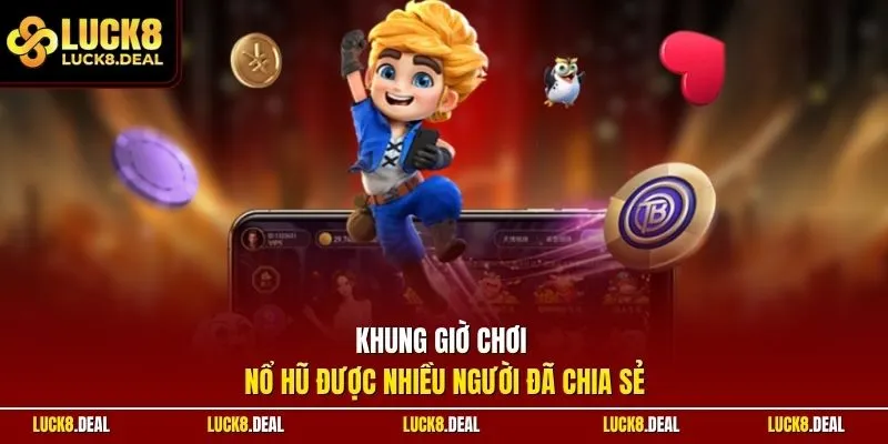 Khung giờ chơi nổ hũ được nhiều người đã chia sẻ