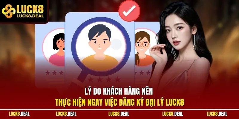 Lý do khách hàng nên thực hiện ngay việc đăng ký đại lý LUCK8