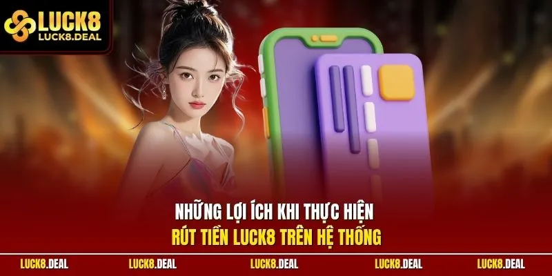 Những lợi ích khi thực hiện rút tiền LUCK8 trên hệ thống