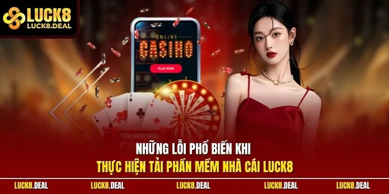 Những lỗi phổ biến khi thực hiện tải phần mềm nhà cái LUCK8