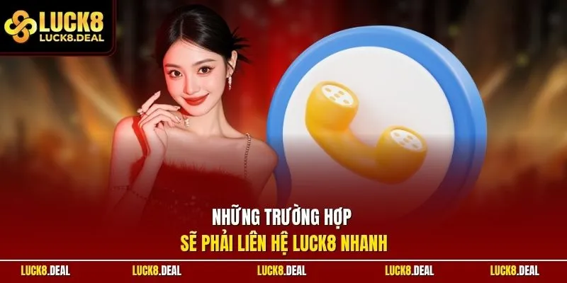 Những trường hợp sẽ phải liên hệ LUCK8 nhanh