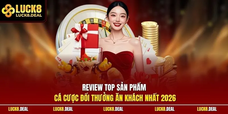 Review top sản phẩm cá cược đổi thưởng ăn khách nhất 2026