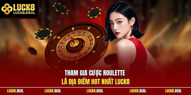 Tham gia cược Roulette là địa điểm hot nhất LUCK8