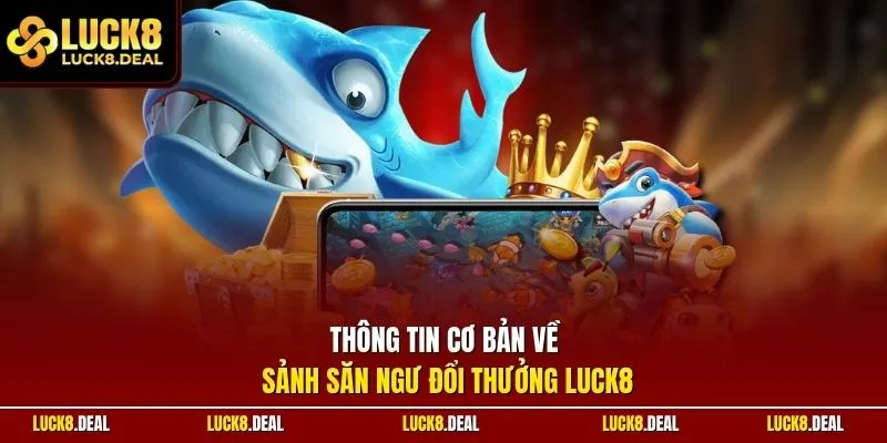 Thông tin cơ bản về sảnh săn ngư đổi thưởng LUCK8