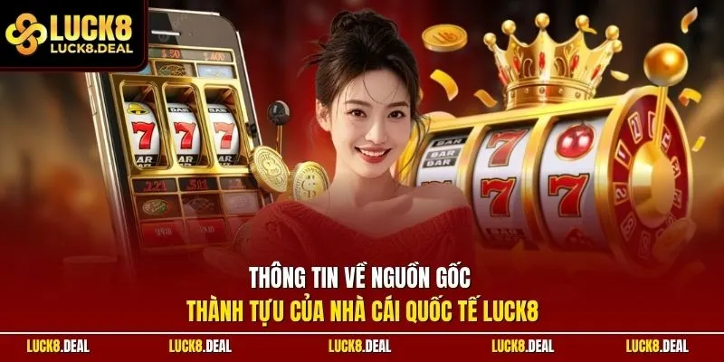 Thông tin về nguồn gốc - thành tựu của nhà cái quốc tế LUCK8