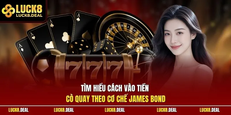 Tìm hiểu cách vào tiền cò quay theo cơ chế James Bond