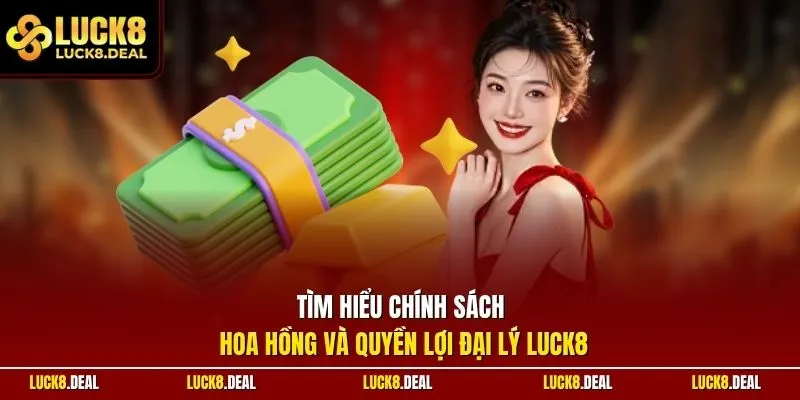 Tìm hiểu chính sách hoa hồng và quyền lợi đại lý LUCK8