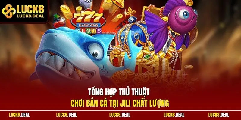 Tổng hợp thủ thuật chơi bắn cá tại JILI chất lượng