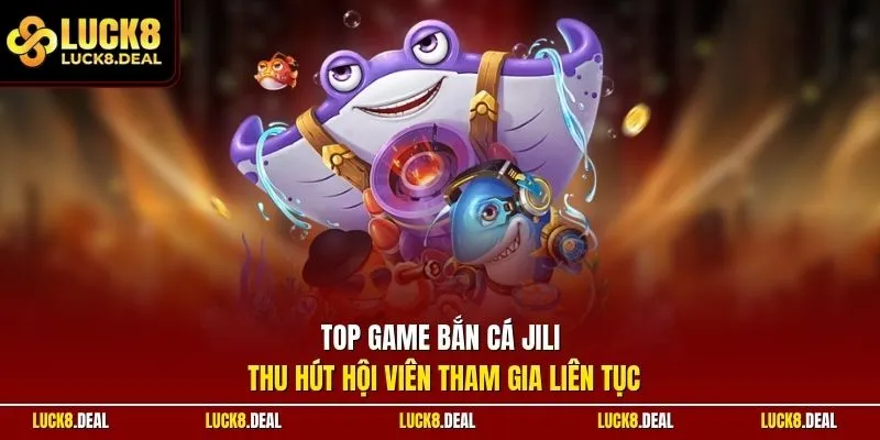 Top game bắn cá JILI thu hút hội viên tham gia liên tục