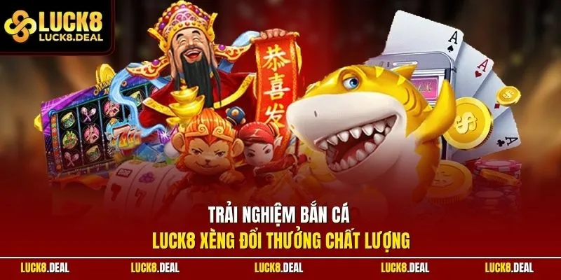 Trải nghiệm bắn cá LUCK8 xèng đổi thưởng chất lượng
