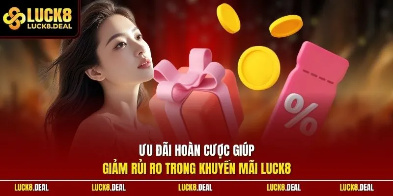 Ưu đãi hoàn cược giúp giảm rủi ro trong khuyến mãi LUCK8